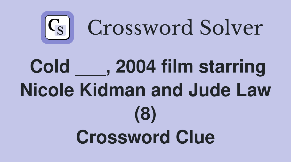 Cold ___, 2004 film starring Nicole Kidman and Jude Law (8) Crossword
